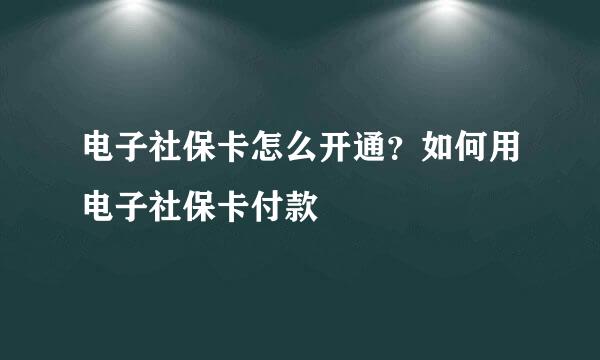 电子社保卡怎么开通？如何用电子社保卡付款