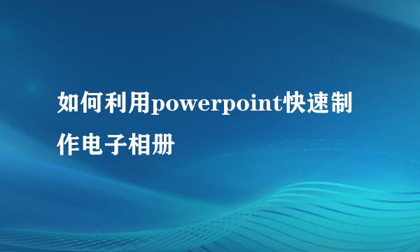 如何利用powerpoint快速制作电子相册