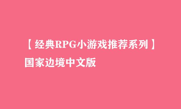 【经典RPG小游戏推荐系列】国家边境中文版