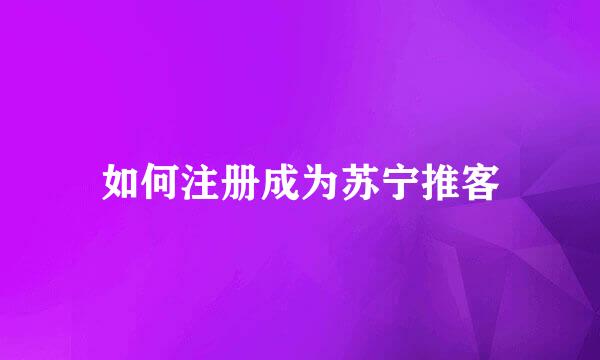 如何注册成为苏宁推客
