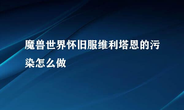 魔兽世界怀旧服维利塔恩的污染怎么做