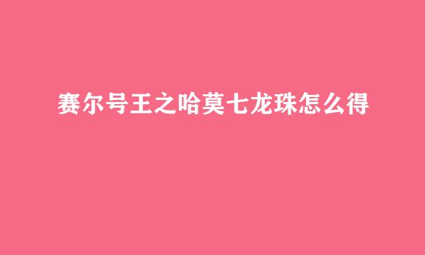 赛尔号王之哈莫七龙珠怎么得
