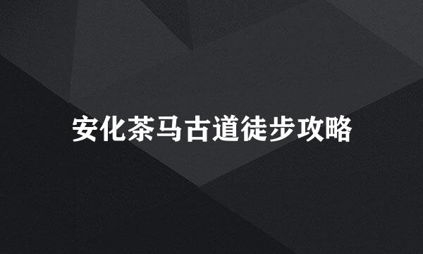 安化茶马古道徒步攻略