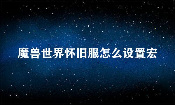 魔兽世界怀旧服怎么设置宏