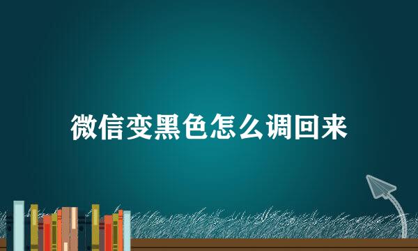 微信变黑色怎么调回来