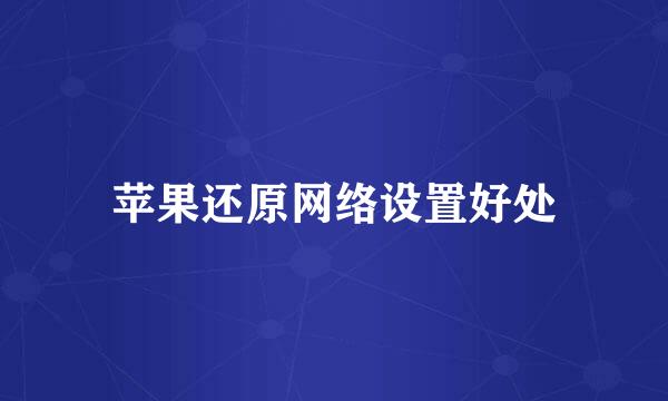 苹果还原网络设置好处
