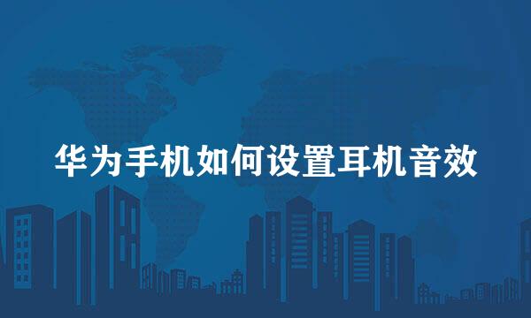 华为手机如何设置耳机音效