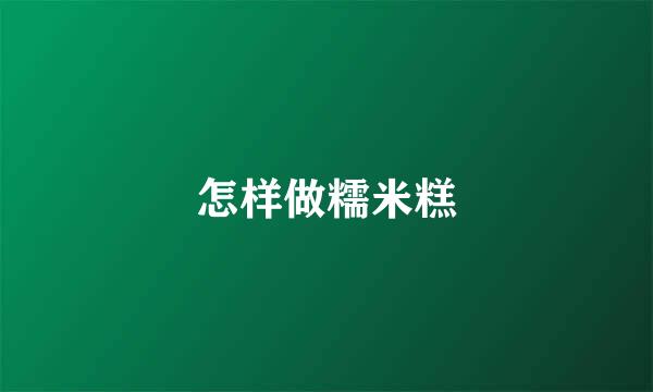 怎样做糯米糕