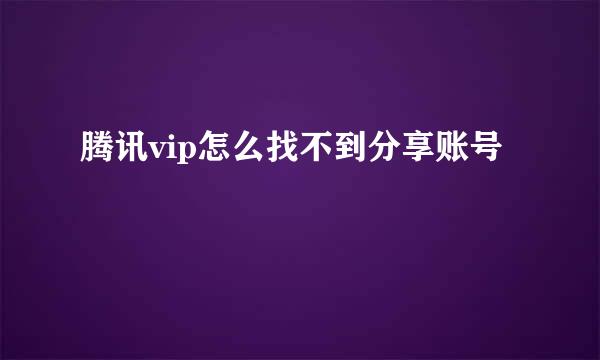 腾讯vip怎么找不到分享账号