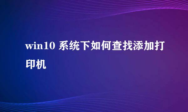 win10 系统下如何查找添加打印机