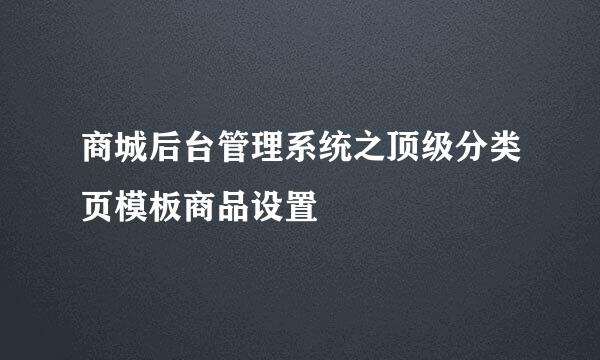商城后台管理系统之顶级分类页模板商品设置