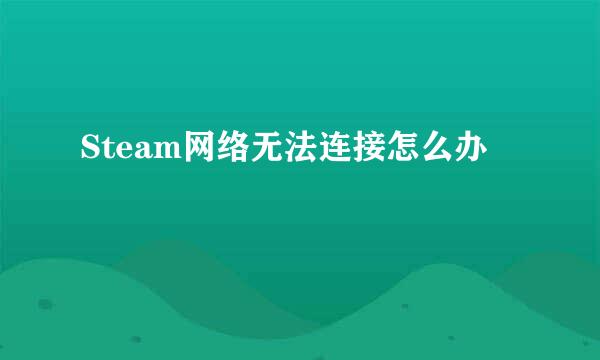 Steam网络无法连接怎么办