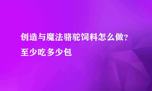 创造与魔法骆驼饲料怎么做？至少吃多少包