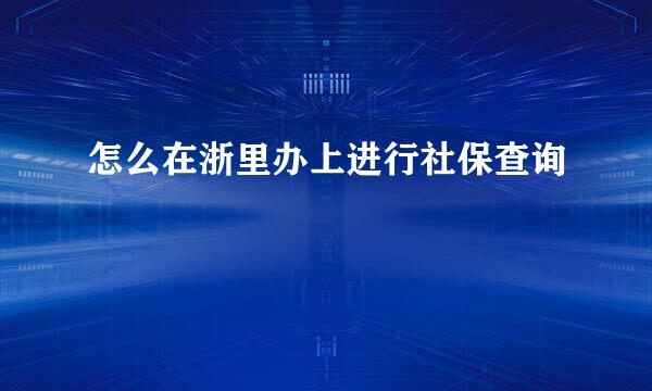 怎么在浙里办上进行社保查询