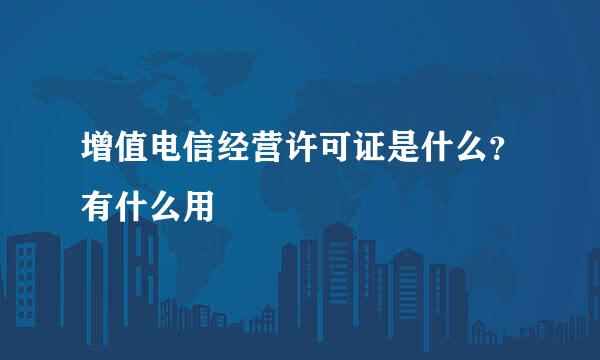 增值电信经营许可证是什么？有什么用