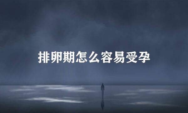 排卵期怎么容易受孕