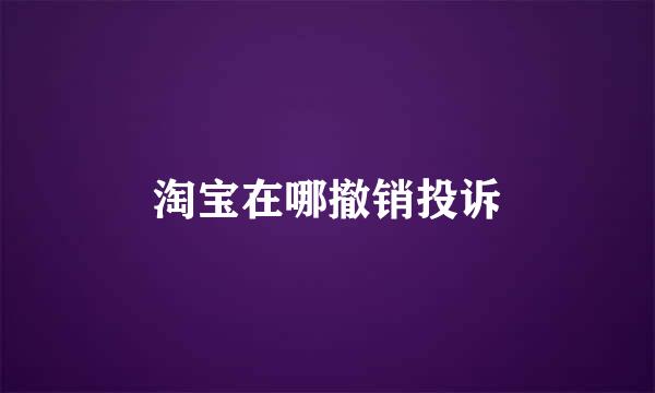 淘宝在哪撤销投诉