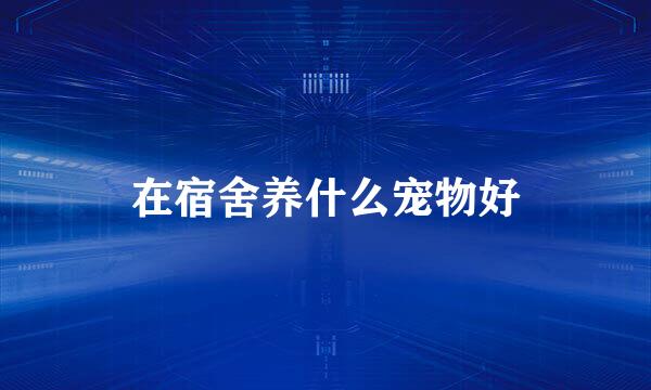 在宿舍养什么宠物好