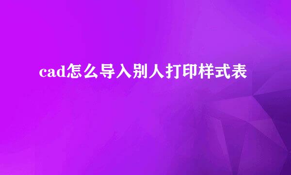 cad怎么导入别人打印样式表