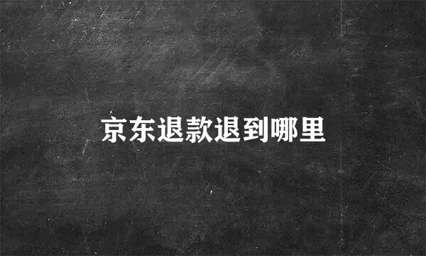 京东退款退到哪里