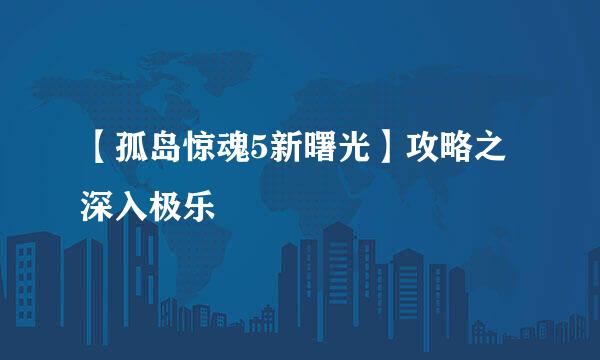【孤岛惊魂5新曙光】攻略之深入极乐