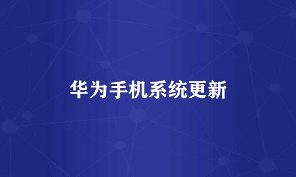 华为手机系统更新