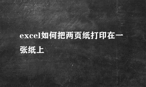 excel如何把两页纸打印在一张纸上
