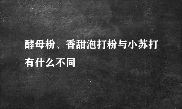 酵母粉、香甜泡打粉与小苏打有什么不同