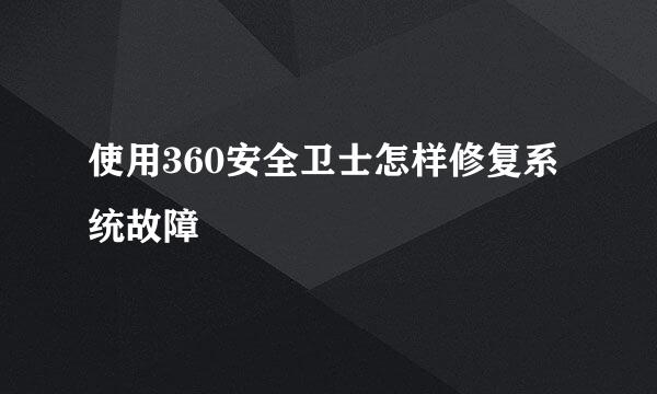 使用360安全卫士怎样修复系统故障