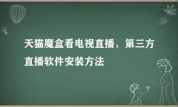 天猫魔盒看电视直播，第三方直播软件安装方法