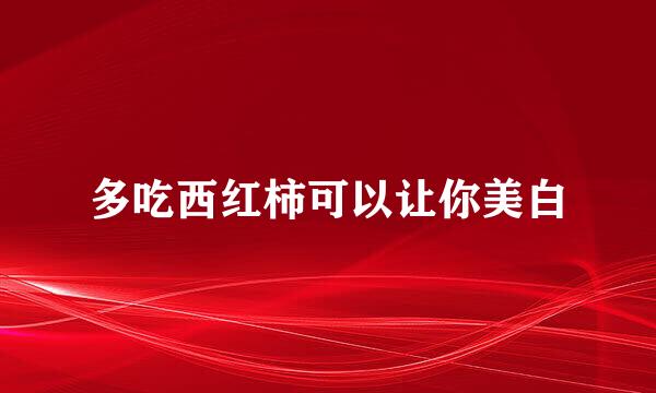 多吃西红柿可以让你美白
