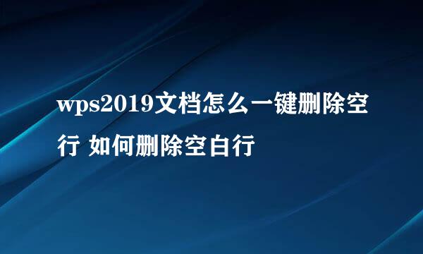 wps2019文档怎么一键删除空行 如何删除空白行