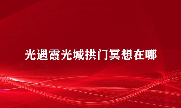 光遇霞光城拱门冥想在哪