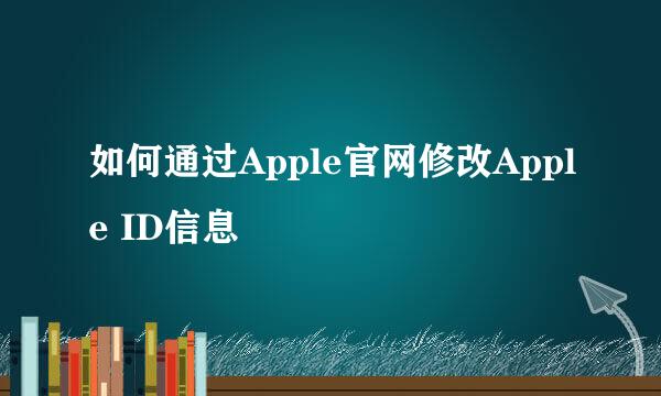 如何通过Apple官网修改Apple ID信息
