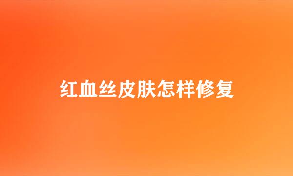 红血丝皮肤怎样修复