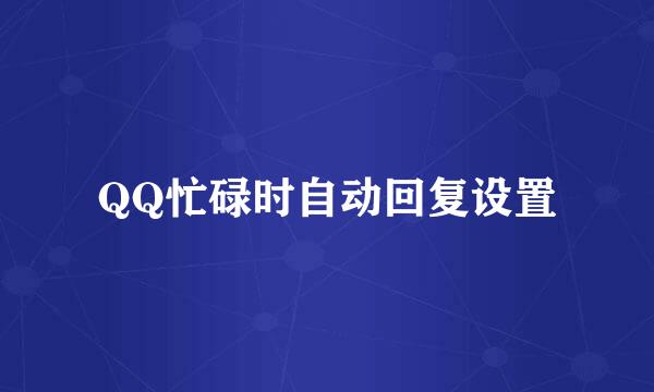 QQ忙碌时自动回复设置