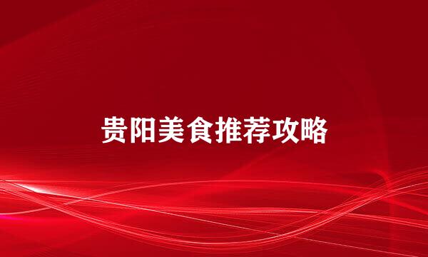 贵阳美食推荐攻略