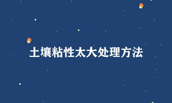 土壤粘性太大处理方法