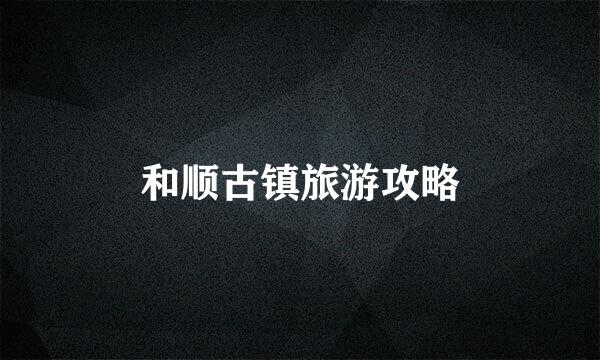 和顺古镇旅游攻略
