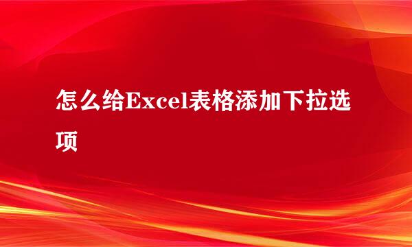 怎么给Excel表格添加下拉选项