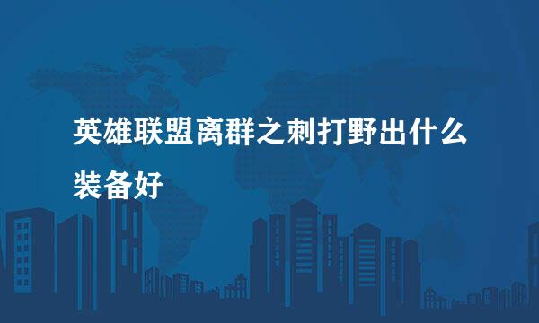 英雄联盟离群之刺打野出什么装备好