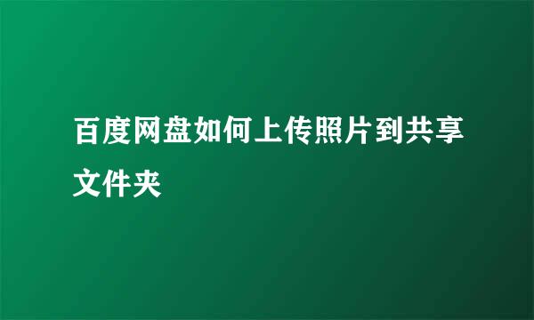 百度网盘如何上传照片到共享文件夹
