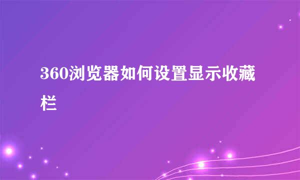 360浏览器如何设置显示收藏栏