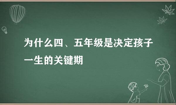 为什么四、五年级是决定孩子一生的关键期