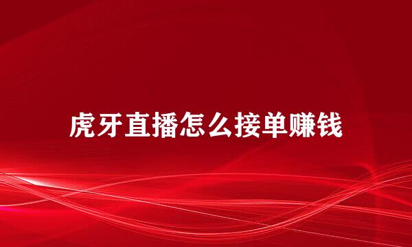 虎牙直播怎么接单赚钱