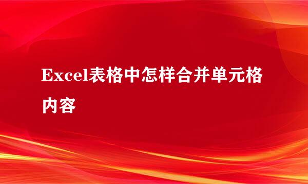 Excel表格中怎样合并单元格内容
