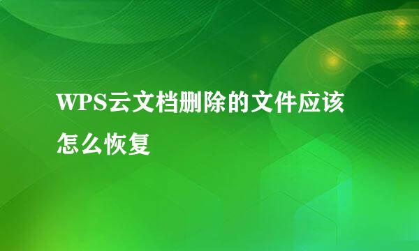 WPS云文档删除的文件应该怎么恢复