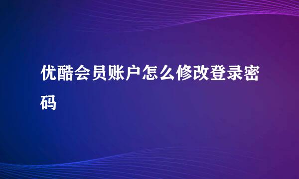 优酷会员账户怎么修改登录密码