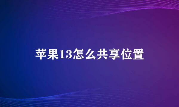 苹果13怎么共享位置