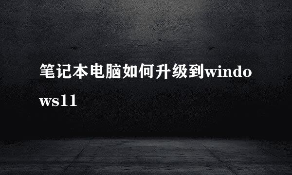 笔记本电脑如何升级到windows11